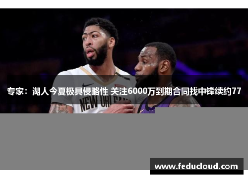 专家：湖人今夏极具侵略性 关注6000万到期合同找中锋续约77